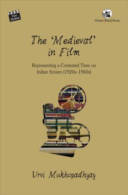 Orient The 'Medieval' in Film: Representing a Contested Time on the Indian Screen (1920s-1960s)